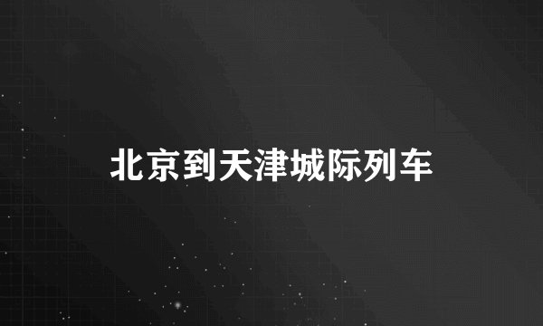 北京到天津城际列车