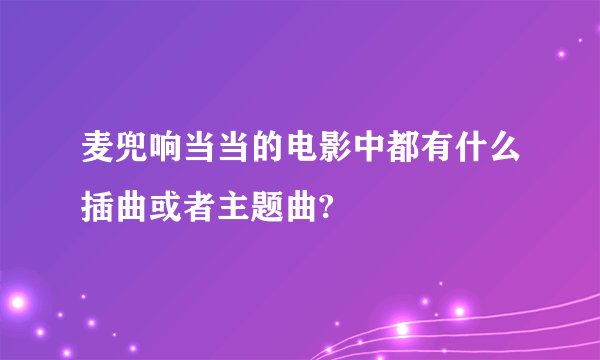 麦兜响当当的电影中都有什么插曲或者主题曲?