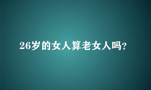 26岁的女人算老女人吗？