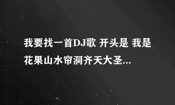 我要找一首DJ歌 开头是 我是花果山水帘洞齐天大圣孙悟空 然后是我要嫁个有钱人