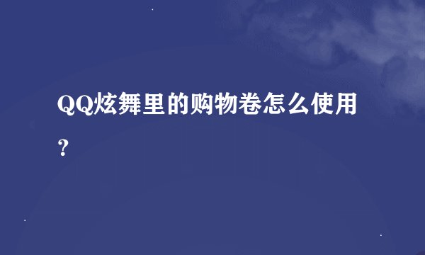 QQ炫舞里的购物卷怎么使用?
