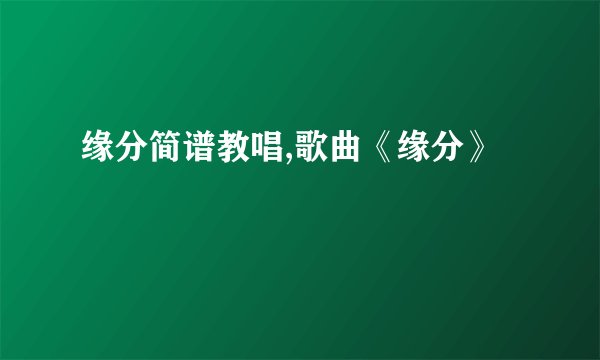 缘分简谱教唱,歌曲《缘分》