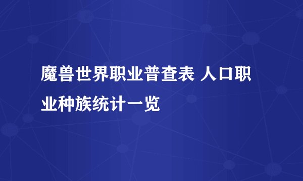 魔兽世界职业普查表 人口职业种族统计一览