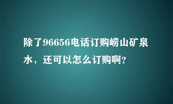 除了96656电话订购崂山矿泉水，还可以怎么订购啊？