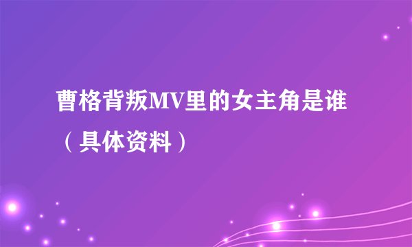 曹格背叛MV里的女主角是谁（具体资料）