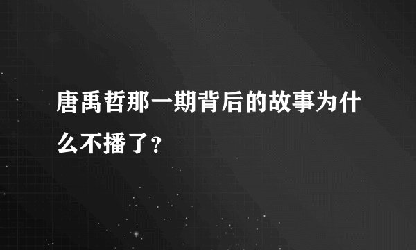 唐禹哲那一期背后的故事为什么不播了？