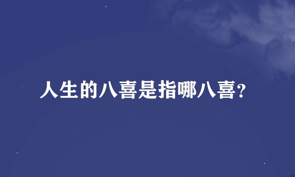 人生的八喜是指哪八喜?