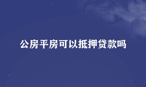 公房平房可以抵押贷款吗
