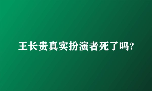 王长贵真实扮演者死了吗?