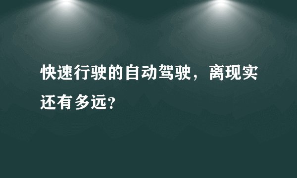 快速行驶的自动驾驶，离现实还有多远？