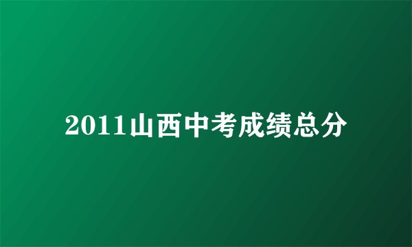 2011山西中考成绩总分