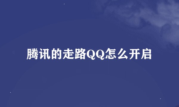 腾讯的走路QQ怎么开启