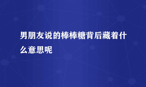 男朋友说的棒棒糖背后藏着什么意思呢