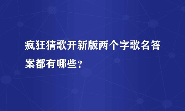疯狂猜歌开新版两个字歌名答案都有哪些？