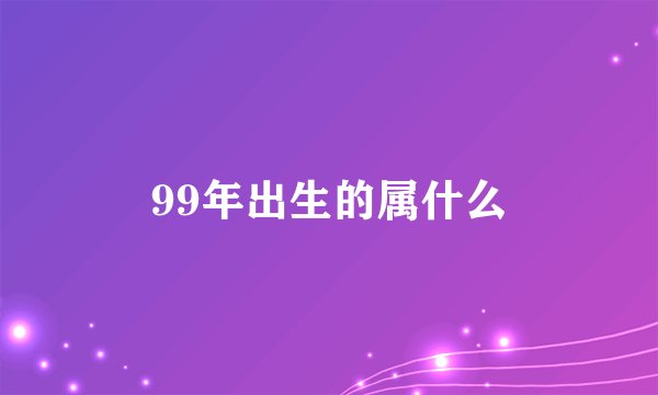 99年出生的属什么