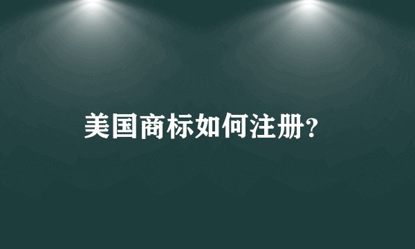 美国商标如何注册?