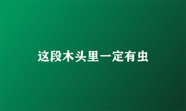 这段木头里一定有虫