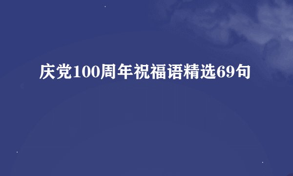 庆党100周年祝福语精选69句