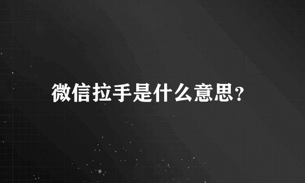 微信拉手是什么意思？