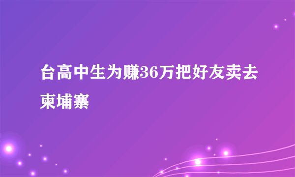 台高中生为赚36万把好友卖去柬埔寨