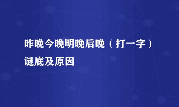 昨晚今晚明晚后晚（打一字）谜底及原因