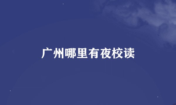 广州哪里有夜校读