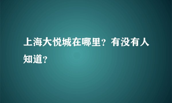 上海大悦城在哪里？有没有人知道？