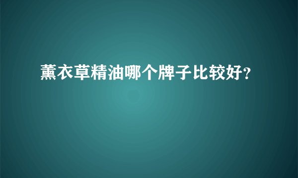 薰衣草精油哪个牌子比较好？