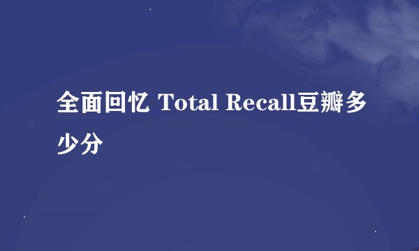 全面回忆 Total Recall豆瓣多少分