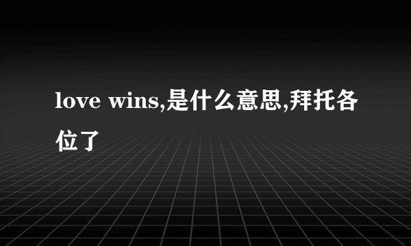 love wins,是什么意思,拜托各位了