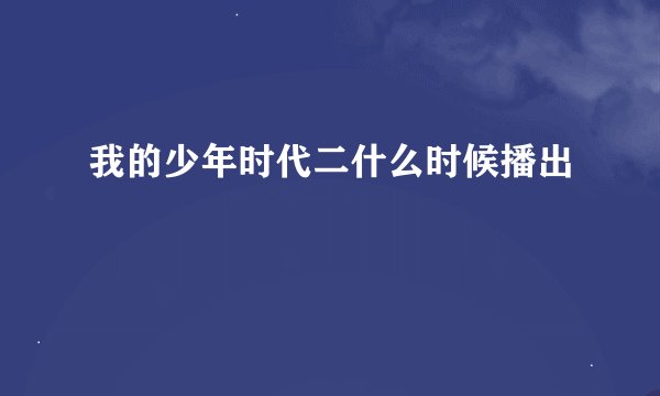 我的少年时代二什么时候播出