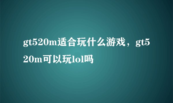 gt520m适合玩什么游戏，gt520m可以玩lol吗