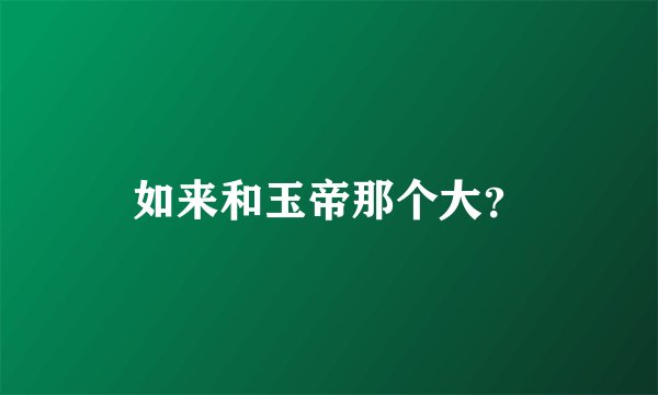 如来和玉帝那个大？