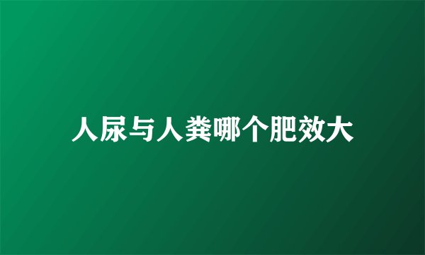 人尿与人粪哪个肥效大