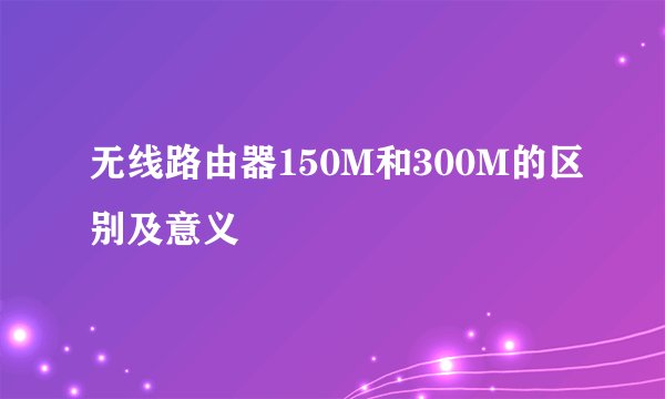 无线路由器150M和300M的区别及意义
