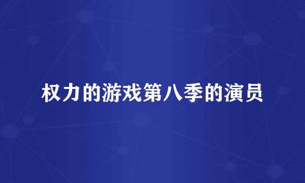 权力的游戏第八季的演员