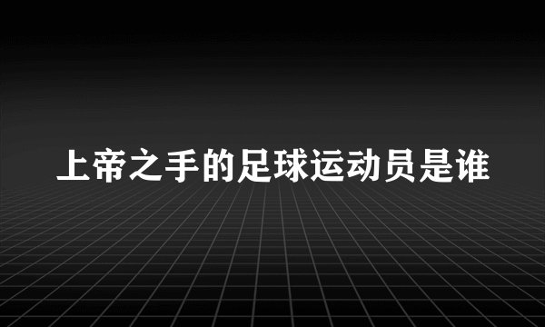 上帝之手的足球运动员是谁