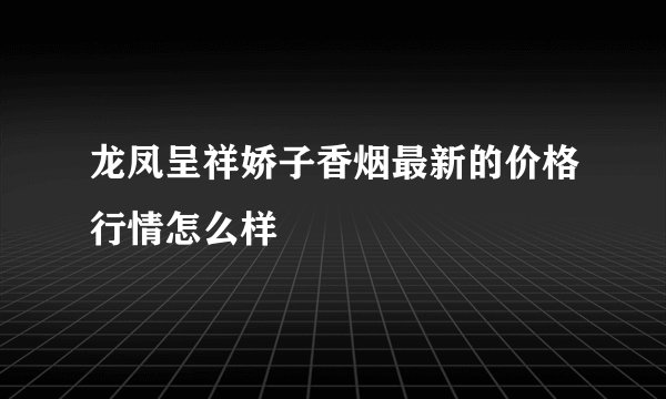 龙凤呈祥娇子香烟最新的价格行情怎么样