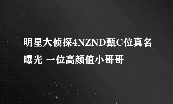 明星大侦探4NZND甄C位真名曝光 一位高颜值小哥哥