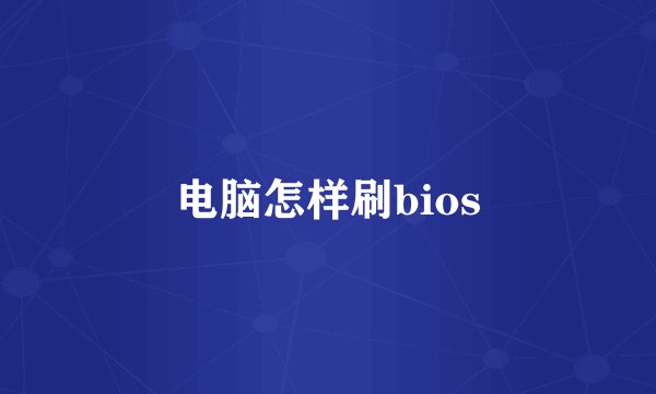 电脑怎样刷bios