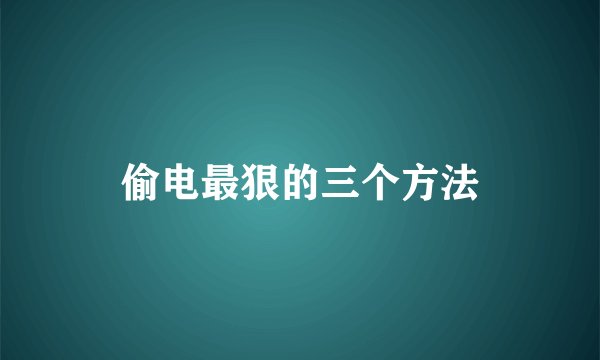 偷电最狠的三个方法