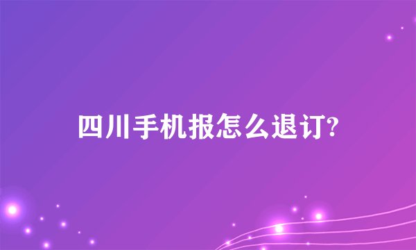 四川手机报怎么退订?
