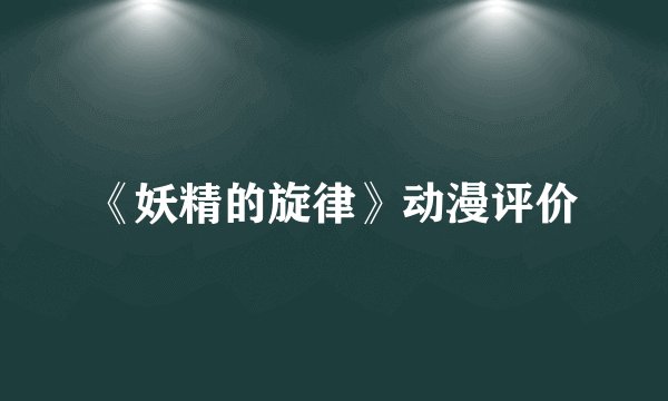 《妖精的旋律》动漫评价