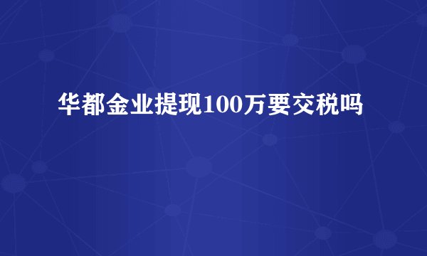 华都金业提现100万要交税吗