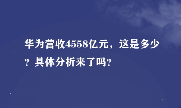 华为营收4558亿元，这是多少？具体分析来了吗？