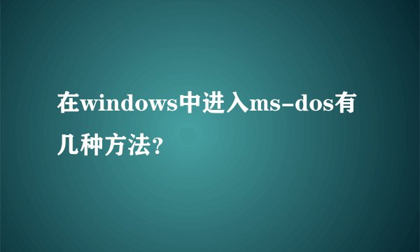 在windows中进入ms-dos有几种方法？