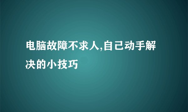 电脑故障不求人,自己动手解决的小技巧