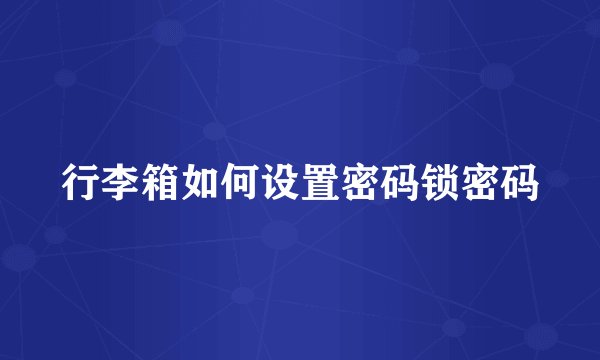 行李箱如何设置密码锁密码