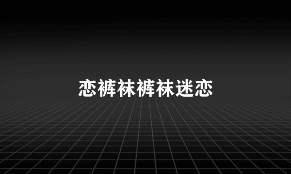恋裤袜裤袜迷恋
