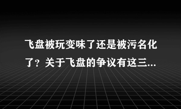飞盘被玩变味了还是被污名化了？关于飞盘的争议有这三点-今日热点